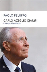 Carlo Azeglio Ciampi. L'uomo e il presidente - Librerie.coop