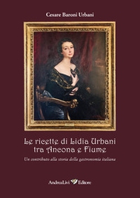 Le ricette di Lidia Urbani tra Ancona e Fiume. Un contributo alla storia della gastronomia italiana - Librerie.coop