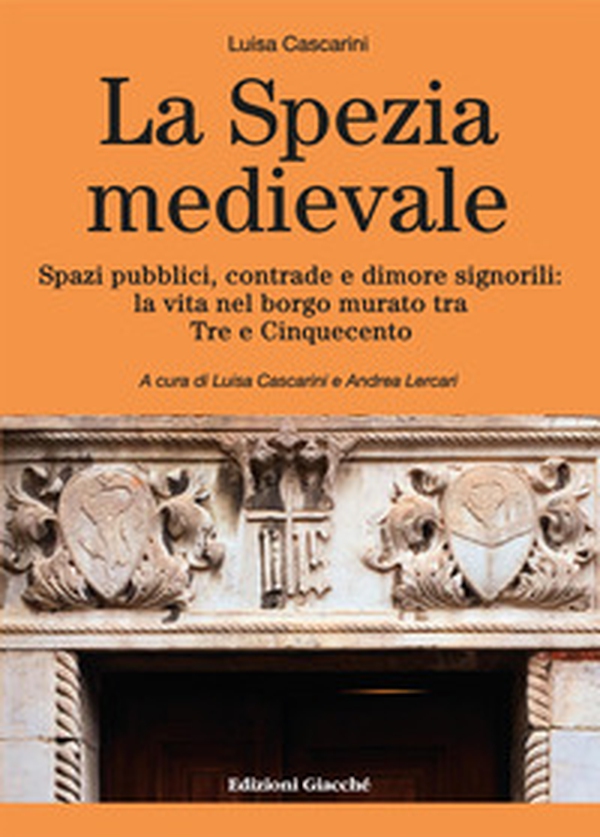 La Spezia medievale. Spazi pubblici, contrade e dimore signorili: la vita nel borgo murato tra Tre e Cinquecento - Librerie.coop