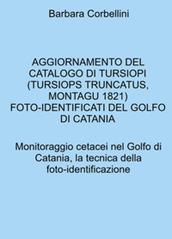 Aggiornamento del catalogo di tursiopi (Tursiops truncatus, Montagu, 1821) foto-identificati del golfo di catania. Monitoraggio cetacei nel Golfo di Catania, la tecnica della foto-identificazione - Librerie.coop Aggiornamento del catalogo di tursiopi (Tursiops truncatus, Montagu, 1821) foto-identificati del golfo di catania. Monitoraggio cetacei nel Golfo di Catania, la tecnica della foto-identificazione - Librerie.coop
