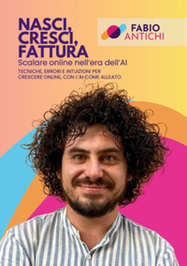 Nasci, cresci, fattura. Scalare online nell'era dell'AI. Tecniche, errori e intuizioni per crescere online, con l'AI come alleato - Librerie.coop