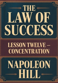 The law of success. Lesson twelve. Concentration - Librerie.coop