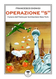 Operazione «S». Il piano dell'Italia per bombardare New York - Librerie.coop