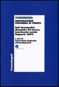 Immigrazione straniera in Veneto. Dati demografici, dinamiche del lavoro, inserimento sociale. Rapporto 2005 - Librerie.coop