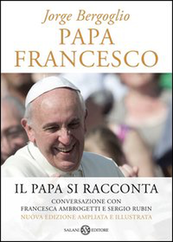 Papa Francesco. Il papa si racconta. Conversazione con Francesca Ambrogetti e Sergio Rubin - Librerie.coop Papa Francesco. Il papa si racconta. Conversazione con Francesca Ambrogetti e Sergio Rubin - Librerie.coop