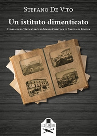 Un istituto dimenticato. Storia dell'Orfanotrofio Maria Cristina di Savoia di Foggia - Librerie.coop