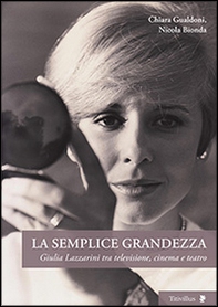 La semplice grandezza. Guilia Lazzarini tra televisione, cinema e teatro - Librerie.coop La semplice grandezza. Guilia Lazzarini tra televisione, cinema e teatro - Librerie.coop