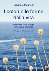 I colori e le forme della vita. Frammenti di un viaggio nella nostra esistenza - Librerie.coop