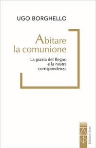 Abitare la comunione. La grazia del Regno e la nostra corrispondenza - Librerie.coop Abitare la comunione. La grazia del Regno e la nostra corrispondenza - Librerie.coop