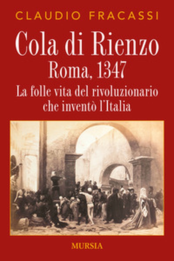 Cola di Rienzo. Roma, 1347. La folle vita del rivoluzionario che inventò l'Italia - Librerie.coop Cola di Rienzo. Roma, 1347. La folle vita del rivoluzionario che inventò l'Italia - Librerie.coop