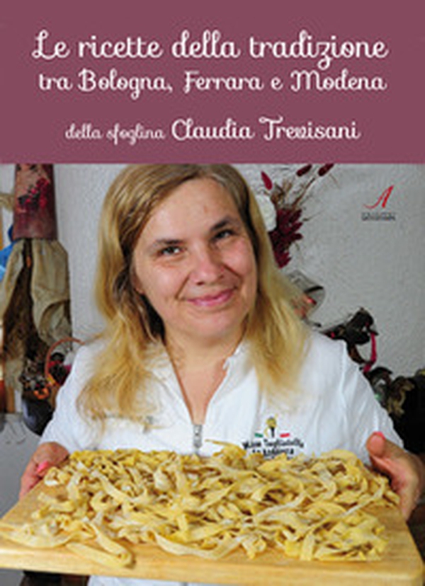 Le ricette della tradizione tra Bologna, Ferrara e Modena della sfoglina Claudia Trevisani - Librerie.coop Le ricette della tradizione tra Bologna, Ferrara e Modena della sfoglina Claudia Trevisani - Librerie.coop