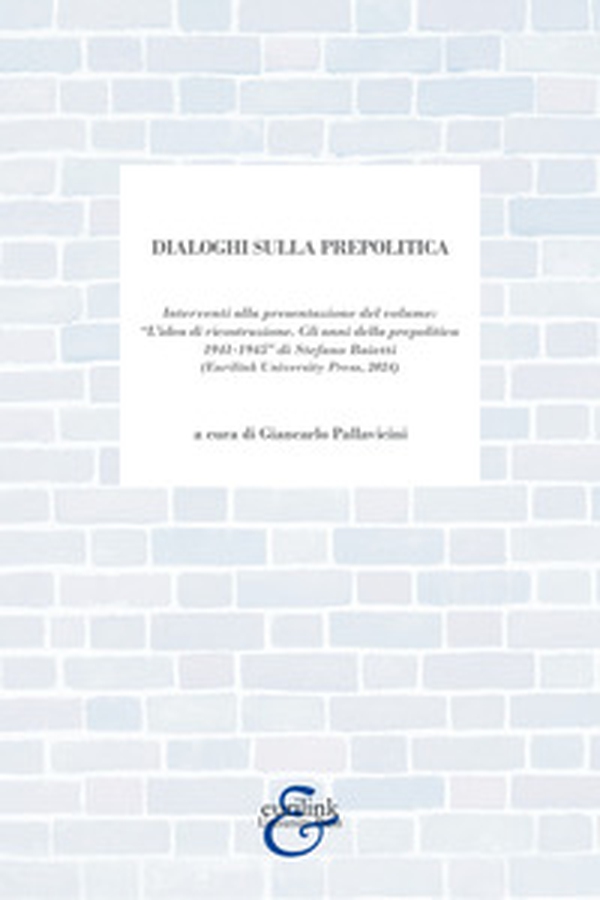 Dialoghi sulla prepolitica. Interventi alla presentazione del volume «l'idea di ricostruzione. Gli anni della prepolitica 1941-1945» di S. Baietti edito da Eurilink (2024) - Librerie.coop