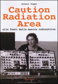 Caution Radiation Area. Alle fonti della musica radioattiva - Librerie.coop Caution Radiation Area. Alle fonti della musica radioattiva - Librerie.coop