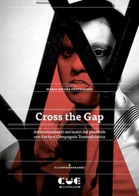 Cross the Gap. Attraversamenti nei teatri del possibile con Factory Compagnia Transadriatica - Librerie.coop