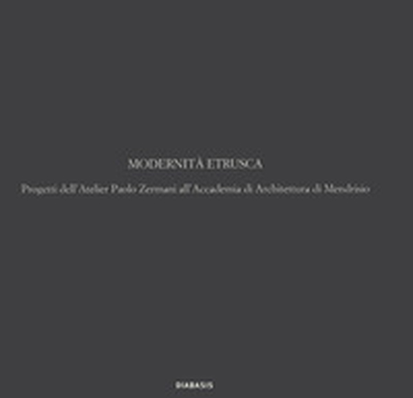 Modernità etrusca. Progetti dell'Atelier Polo Zermani all'Accademia di Architettura di Mendrisio - Librerie.coop Modernità etrusca. Progetti dell'Atelier Polo Zermani all'Accademia di Architettura di Mendrisio - Librerie.coop
