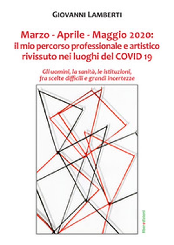 Marzo-Aprile-Maggio 2020. Il mio percorso professionale e artistico rivissuto nei luoghi del Covid 19 - Librerie.coop Marzo-Aprile-Maggio 2020. Il mio percorso professionale e artistico rivissuto nei luoghi del Covid 19 - Librerie.coop