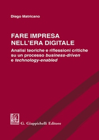 Fare impresa nell'era digitale. Analisi teoriche e riflessioni critiche su un processo business-driven e technology-enabled - Librerie.coop Fare impresa nell'era digitale. Analisi teoriche e riflessioni critiche su un processo business-driven e technology-enabled - Librerie.coop