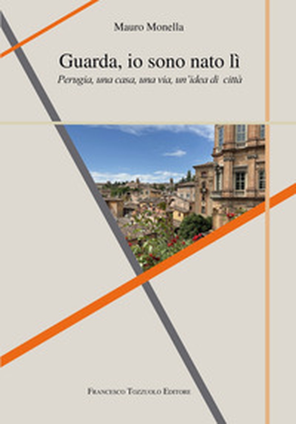 Guarda io sono nato lì. Perugia, una casa, una via, un'idea di città - Librerie.coop Guarda io sono nato lì. Perugia, una casa, una via, un'idea di città - Librerie.coop