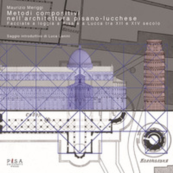 Metodi compositivi nell'architettura pisano-lucchese. Facciate a loggia a Pisa e a Lucca tra XII e XIV secolo - Librerie.coop Metodi compositivi nell'architettura pisano-lucchese. Facciate a loggia a Pisa e a Lucca tra XII e XIV secolo - Librerie.coop