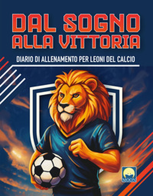 Dal sogno alla vittoria. Diario di allenamento per leoni del calcio - Librerie.coop