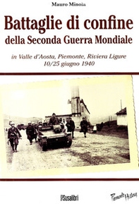 Battaglie di confine della seconda guerra mondiale. In Valle d'Aosta, Piemonte, Riviera Ligure 10/25 giugno 1940 - Librerie.coop