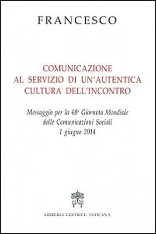 Comunicazione al servizio di un'autentica cultura dell'incontro. Messaggio per la 48° Giornata mondiale delle comunicazioni sociali 1 giugno 2014 - Librerie.coop Comunicazione al servizio di un'autentica cultura dell'incontro. Messaggio per la 48° Giornata mondiale delle comunicazioni sociali 1 giugno 2014 - Librerie.coop