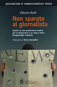 Non sparate al giornalista. Analisi di una professione cardine per la democrazia e su come e dove bisognerebbe studiarla - Librerie.coop