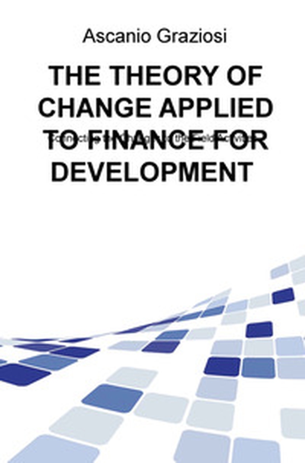 The theory of change applied to finance for development. Connecting the changes to the field activities - Librerie.coop The theory of change applied to finance for development. Connecting the changes to the field activities - Librerie.coop