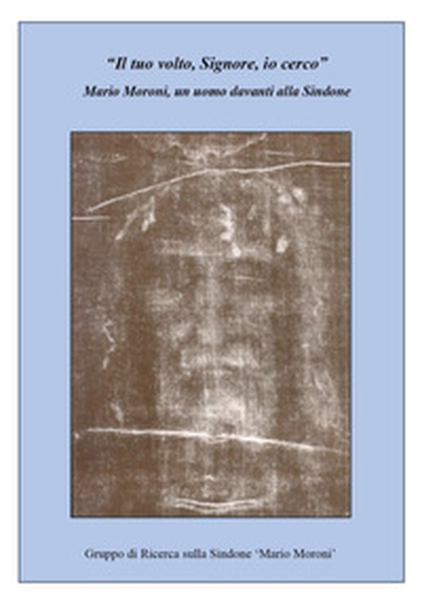 «Il tuo volto, Signore, io cerco». Mario Moroni, un uomo davanti alla Sindone - Librerie.coop «Il tuo volto, Signore, io cerco». Mario Moroni, un uomo davanti alla Sindone - Librerie.coop