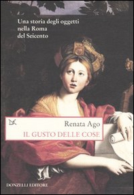 Il gusto delle cose. Una storia degli oggetti nella Roma del Seicento - Librerie.coop
