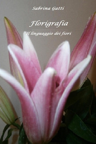 Florigrafia. Il linguaggio dei fiori - Librerie.coop