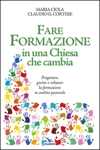 Fare formazione in una Chiesa che cambia. Progettare, gestire e valutare la formazione in ambito pastorale - Librerie.coop