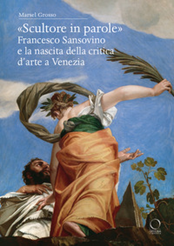 «Scultore in parole». Francesco Sansovino e la nascita della critica d'arte a Venezia - Librerie.coop «Scultore in parole». Francesco Sansovino e la nascita della critica d'arte a Venezia - Librerie.coop