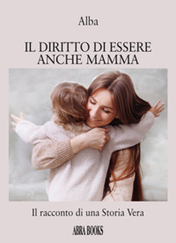 Il diritto di essere anche mamma. Il racconto di una storia vera - Librerie.coop Il diritto di essere anche mamma. Il racconto di una storia vera - Librerie.coop