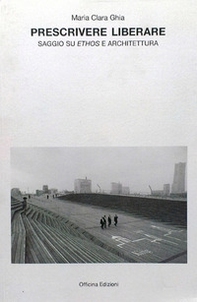 Prescrivere liberare. Saggio su ethos e architettura - Librerie.coop