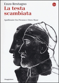 La testa scambiata. Apollinaire fra Picasso e Dora Maar - Librerie.coop