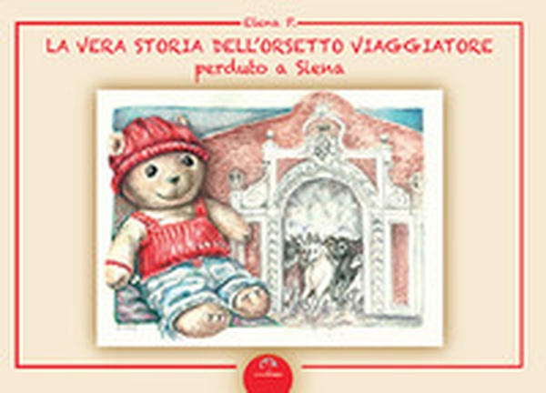 La vera storia dell'orsetto viaggiatore perduto a Siena - Librerie.coop La vera storia dell'orsetto viaggiatore perduto a Siena - Librerie.coop