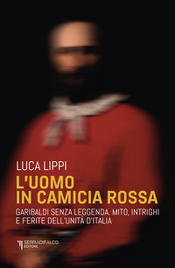 L'uomo in camicia rossa. Garibaldi senza leggenda. Mito, intrighi e ferite dell'Unità d'Italia - Librerie.coop