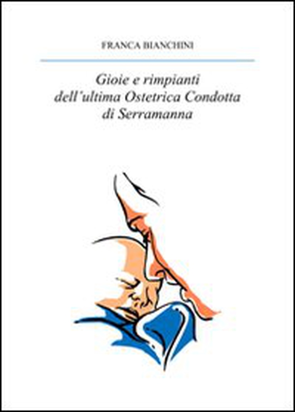 Gioie e rimpianti dell'ultima ostetrica condotta di Serramanna - Librerie.coop Gioie e rimpianti dell'ultima ostetrica condotta di Serramanna - Librerie.coop