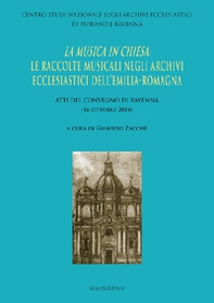 La musica in Chiesa: le raccolte musicali negli Archivi ecclesiastici dell'Emilia Romagna. Atti del Convegno di Ravenna (16 ottobre 2014) - Librerie.coop