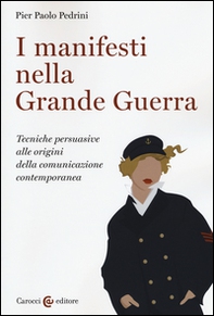 I manifesti nella grande guerra. Tecniche persuasive alle origini della comunicazione contemporanea - Librerie.coop