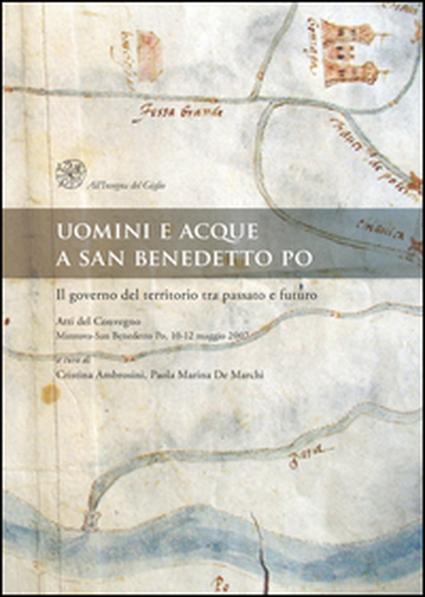 Uomini e acque a San Benedetto Po. Il governo del territorio tra passato e futuro. Atti del Convegno (Mantova-San Benedetto Po, 10-12 maggio 2007) - Librerie.coop Uomini e acque a San Benedetto Po. Il governo del territorio tra passato e futuro. Atti del Convegno (Mantova-San Benedetto Po, 10-12 maggio 2007) - Librerie.coop