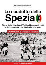 Lo scudetto dello Spezia. Storia della vittoria dei Vigili del Fuoco del 1944 e del presidente che diede vita al sogno - Librerie.coop