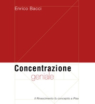 Concentrazione geniale. Il Rinascimento fu concepito a Pisa - Librerie.coop