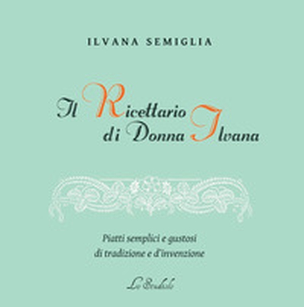Il Ricettario di Donna Ilvana. Piatti semplici e gustosi di tradizione e d'invenzione - Librerie.coop Il Ricettario di Donna Ilvana. Piatti semplici e gustosi di tradizione e d'invenzione - Librerie.coop