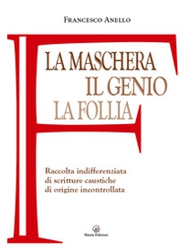 La maschera, il genio, la follia. Raccolta indifferenziata di scritture caustiche di origine incontrollata - Librerie.coop