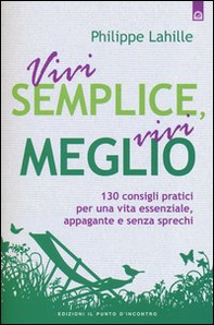 Vivi semplice, vivi meglio. 130 consigli pratici per una vita essenziale, appagante e senza sprechi - Librerie.coop