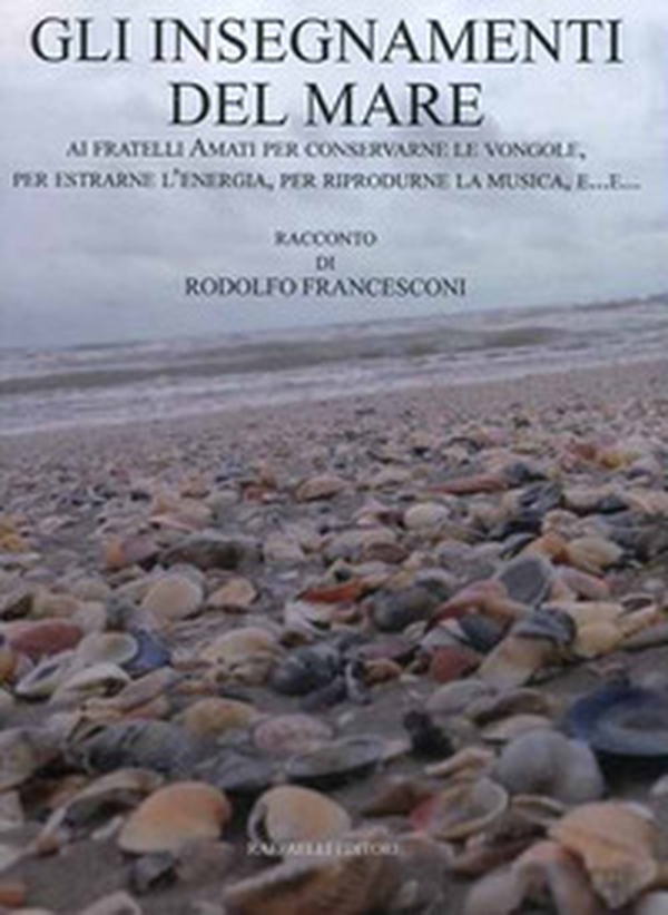 Gli insegnamenti del mare. Ai fratelli Amati per conservarne le vongole, per estrarne l'energia, per riprodurne la musica, e... - Librerie.coop