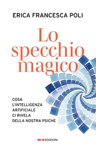 Lo specchio magico. Cosa l'intelligenza artificiale ci rivela della nostra psiche - Librerie.coop