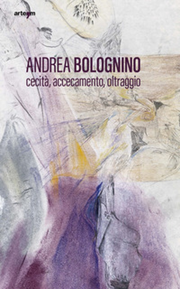 Andrea Bolognino. Cecità, accecamento, oltraggio - Librerie.coop Andrea Bolognino. Cecità, accecamento, oltraggio - Librerie.coop